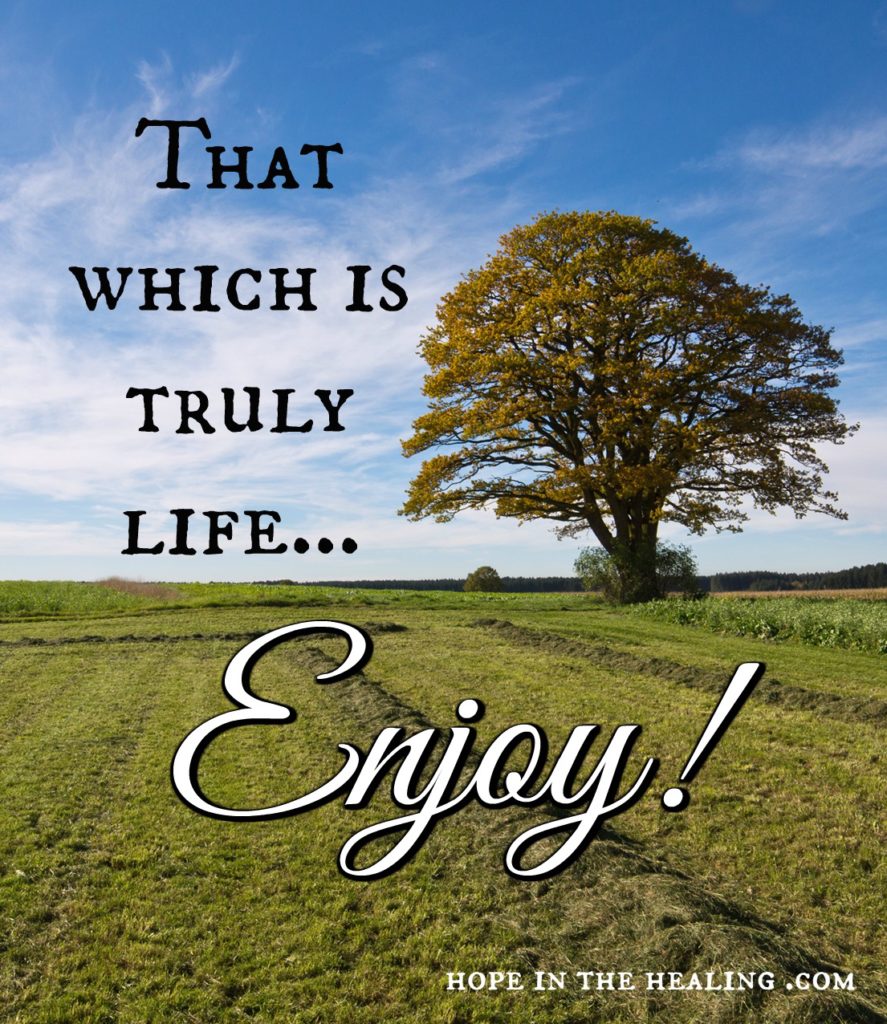 That which is truly life...Enjoy!